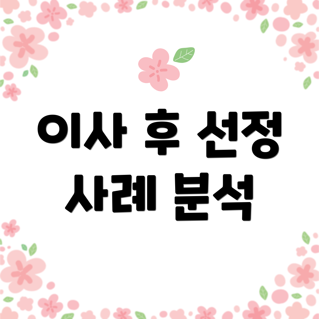 이사 후 선정 사례 분석