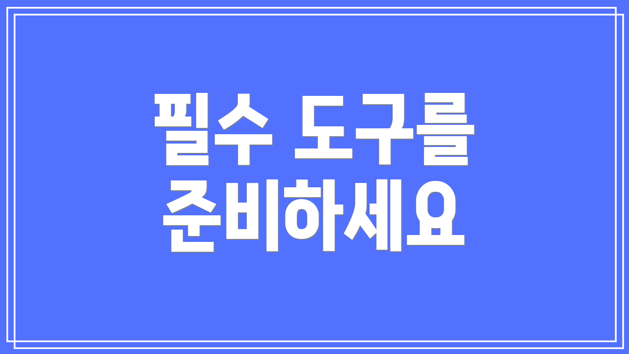 필수 도구를 준비하세요