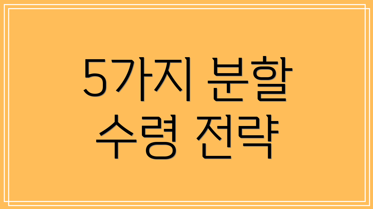 5가지 분할 수령 전략