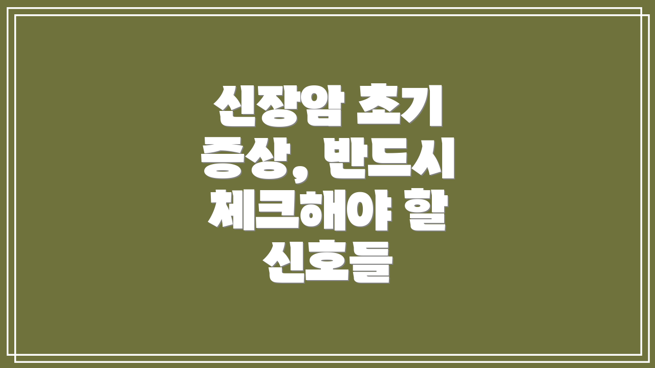 신장암 초기 증상, 반드시 체크해야 할 신호들