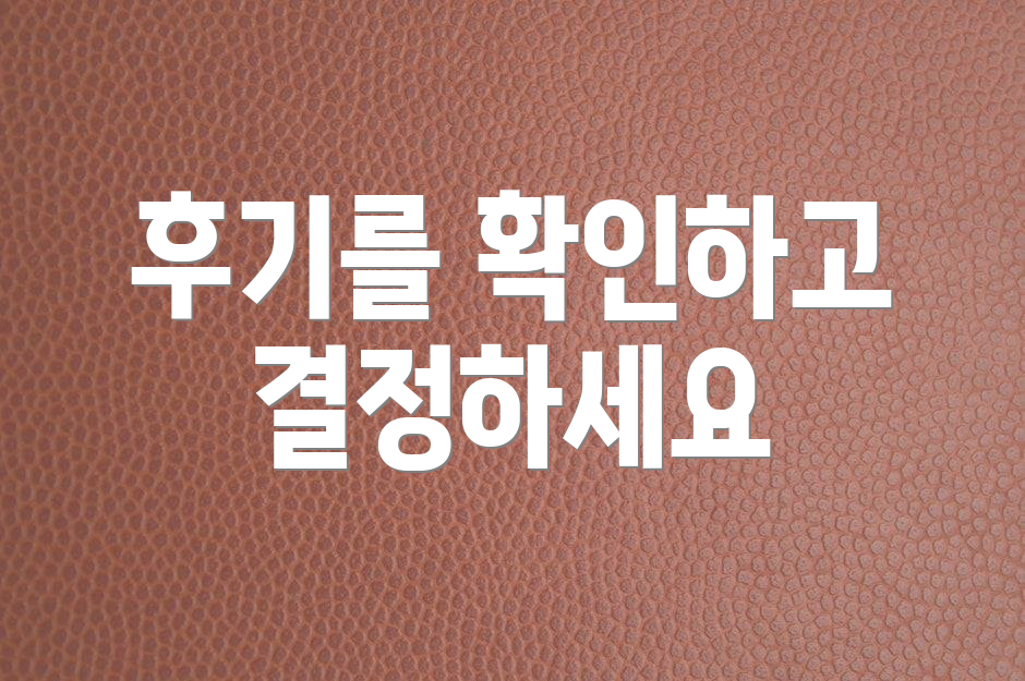 후기를 확인하고 결정하세요