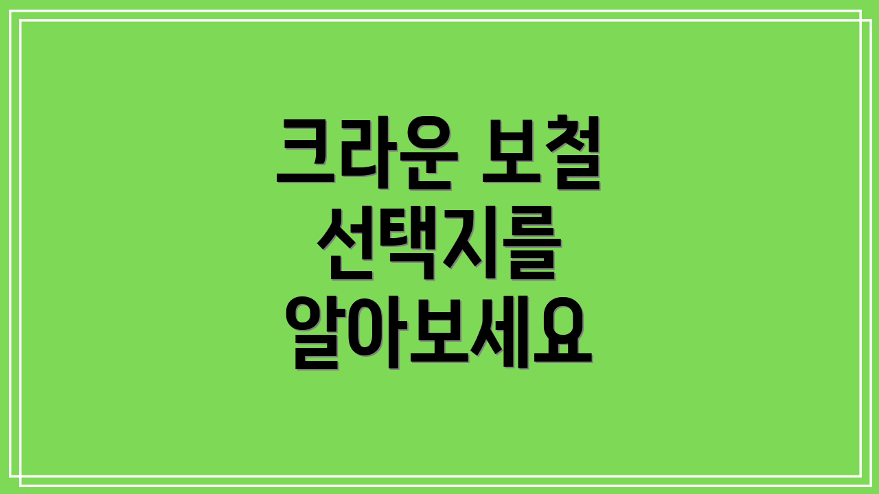 크라운 보철 선택지를 알아보세요