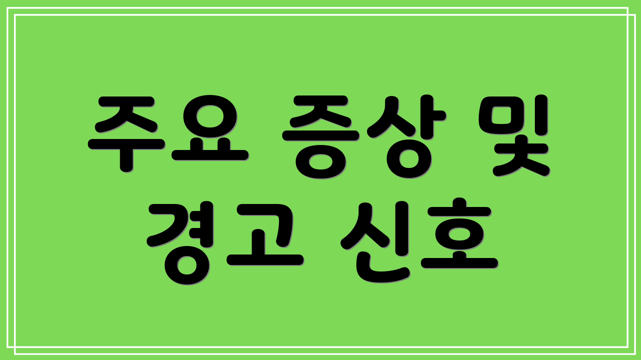 주요 증상 및 경고 신호
