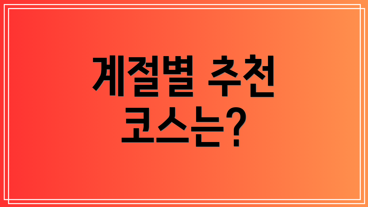 계절별 추천 코스는?