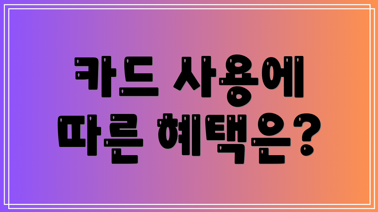 카드 사용에 따른 혜택은?