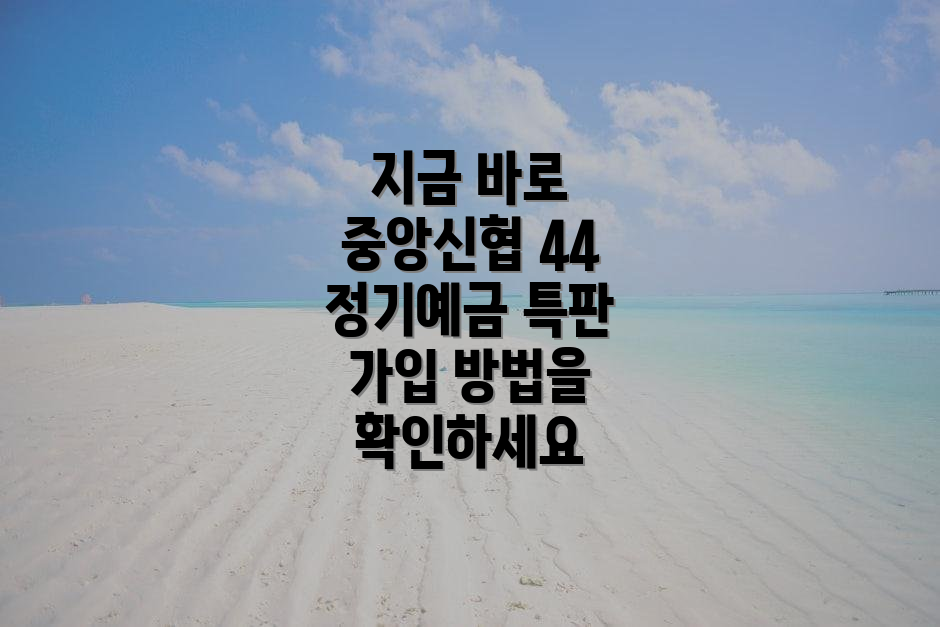 지금 바로 중앙신협 44 정기예금 특판 가입 방법을 확인하세요