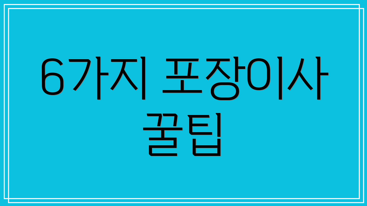 6가지 포장이사 꿀팁