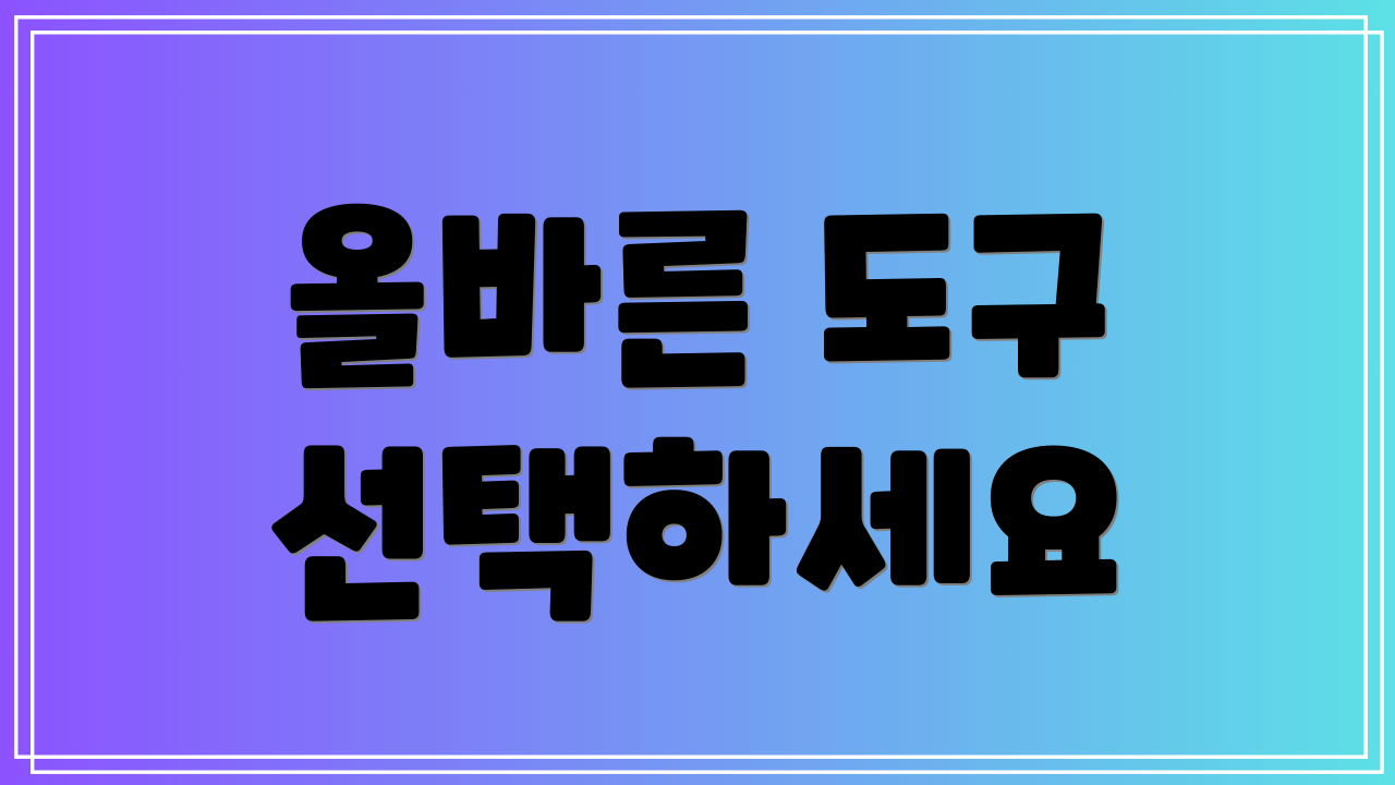 올바른 도구 선택하세요