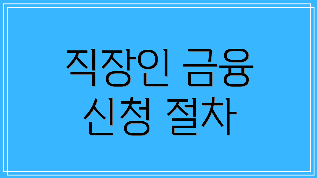직장인 금융 신청 절차