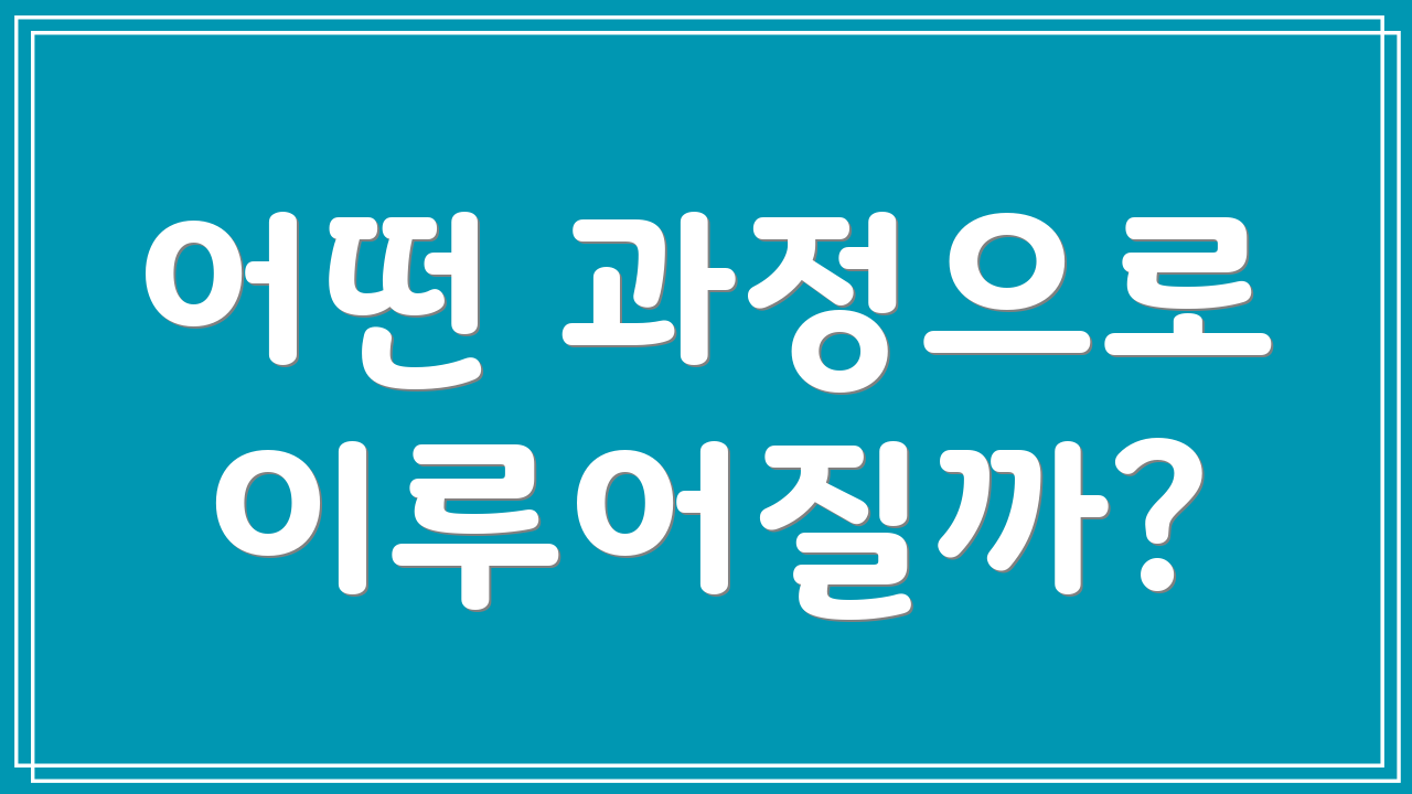 어떤 과정으로 이루어질까?