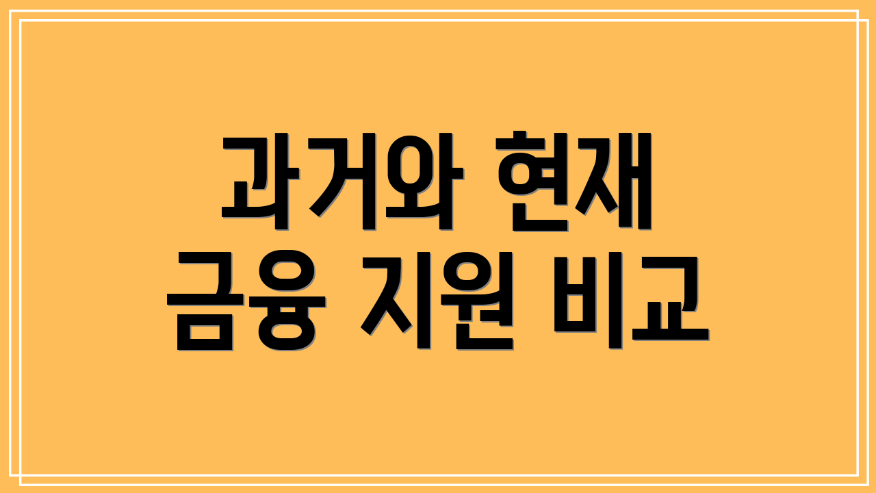 과거와 현재 금융 지원 비교