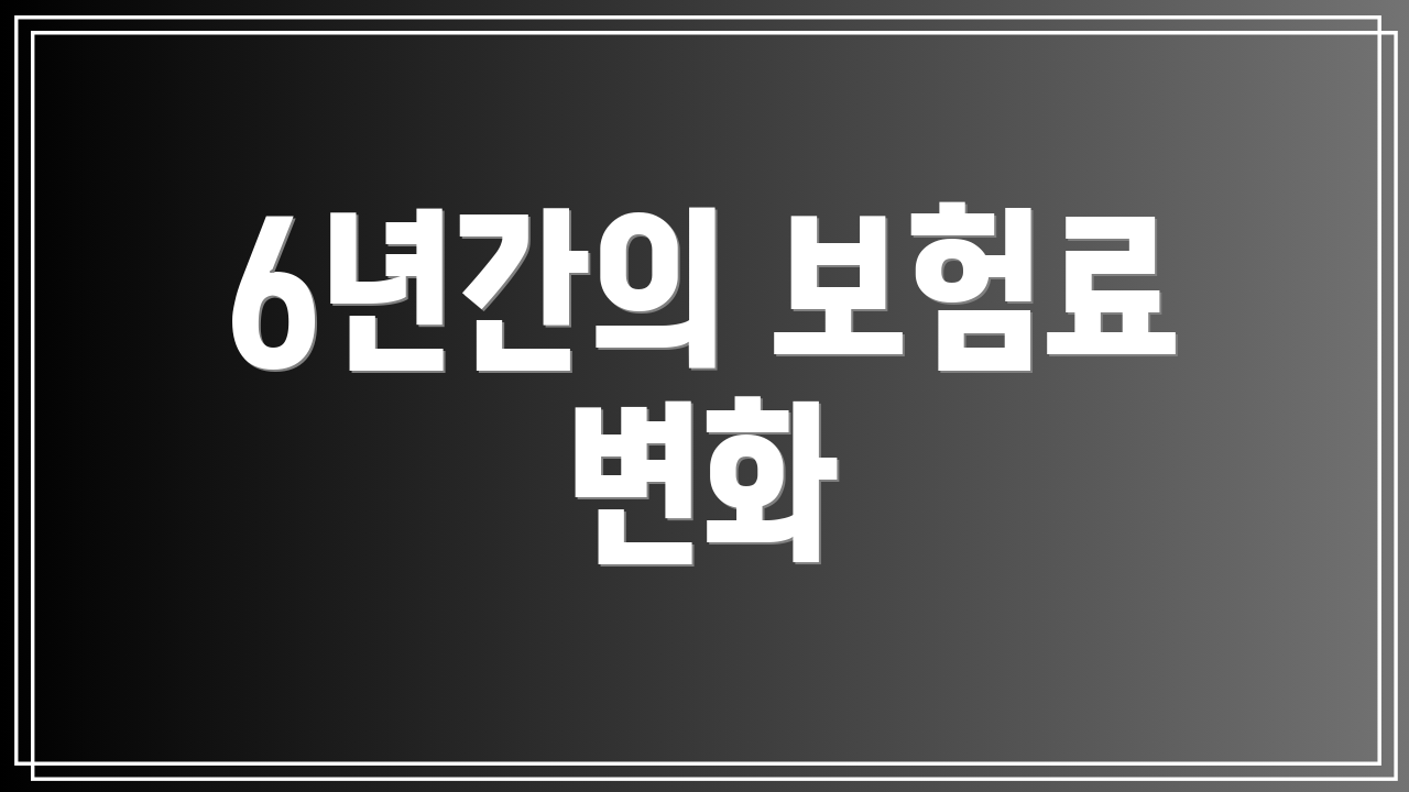 6년간의 보험료 변화