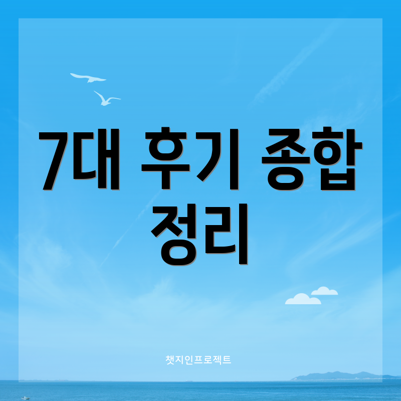 7대 후기 종합 정리