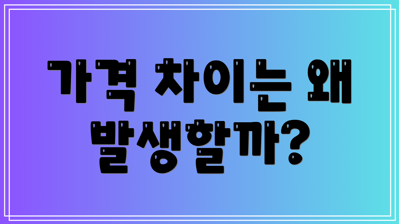 가격 차이는 왜 발생할까?