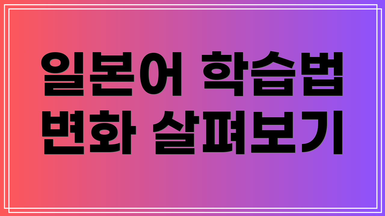 일본어 학습법 변화 살펴보기