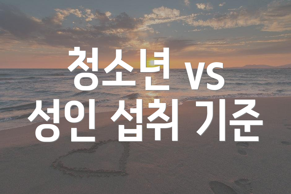 청소년 vs 성인 섭취 기준