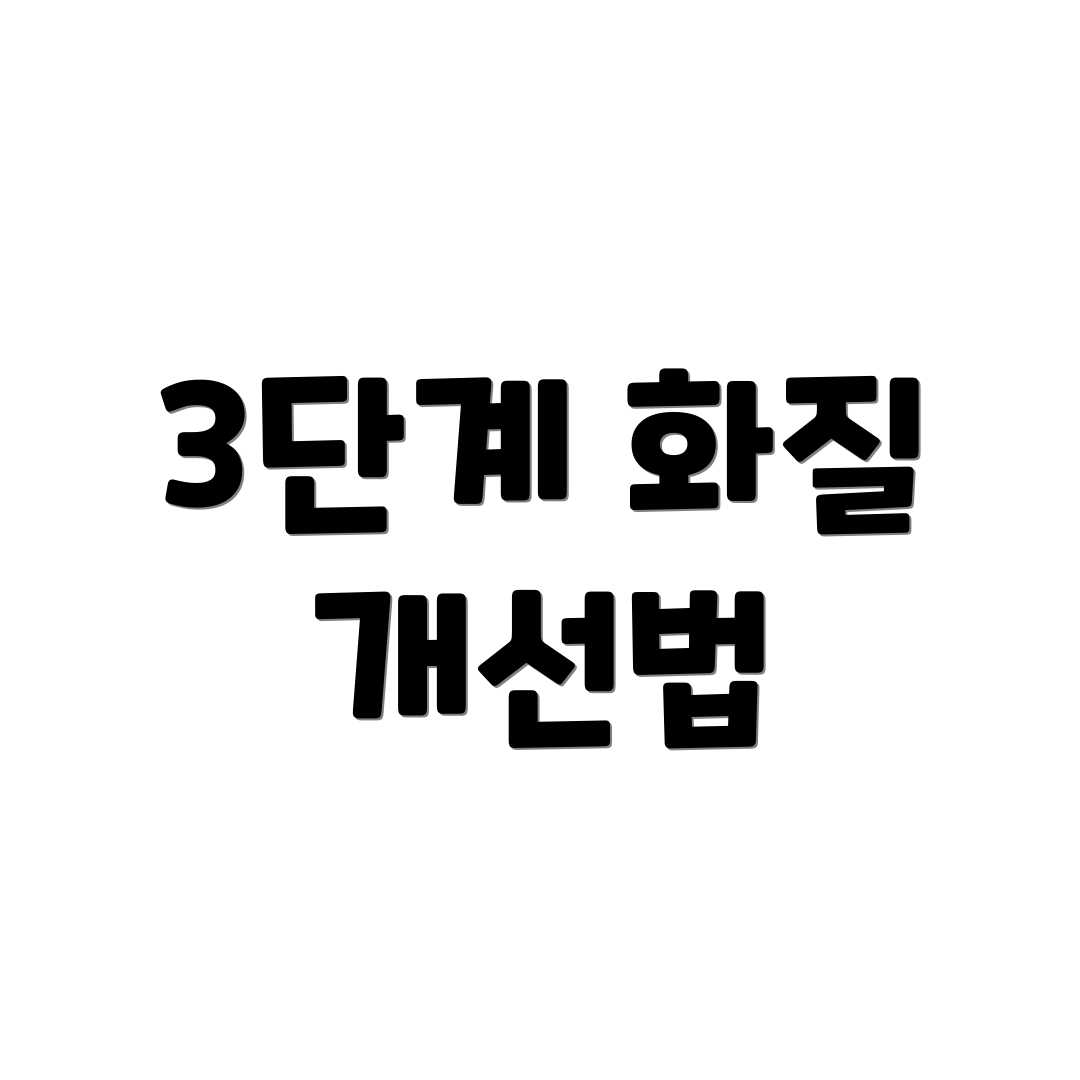 3단계 화질 개선법