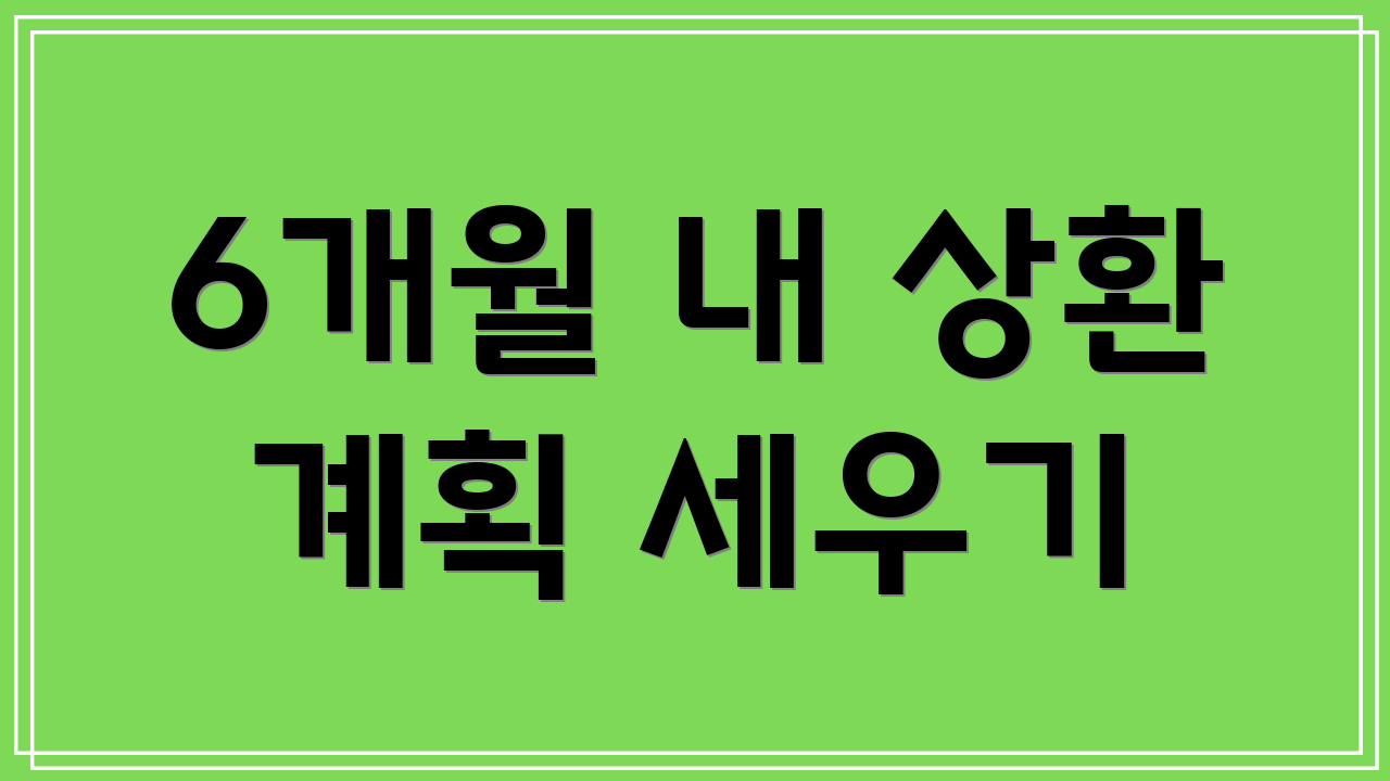 6개월 내 상환 계획 세우기