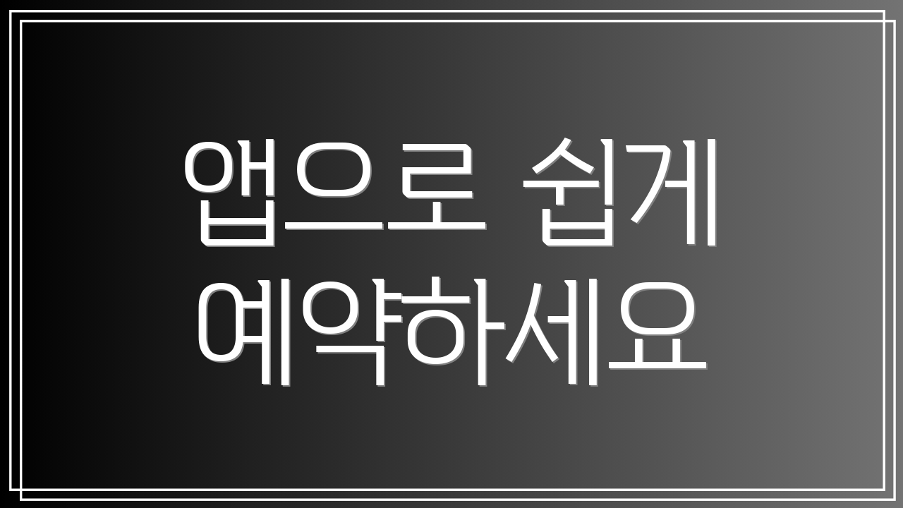 앱으로 쉽게 예약하세요