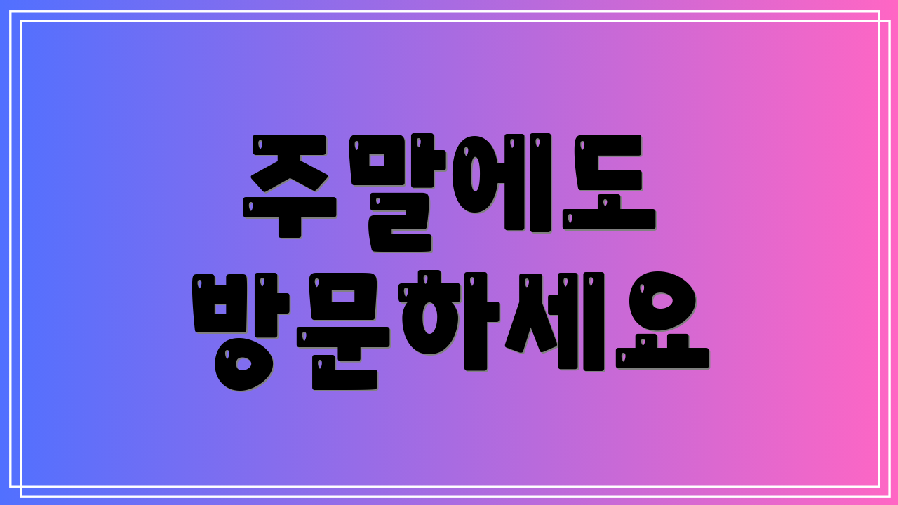 주말에도 방문하세요