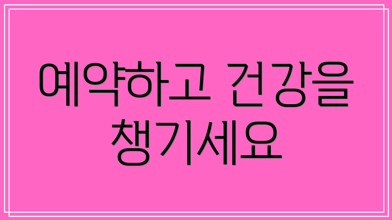 예약하고 건강을 챙기세요