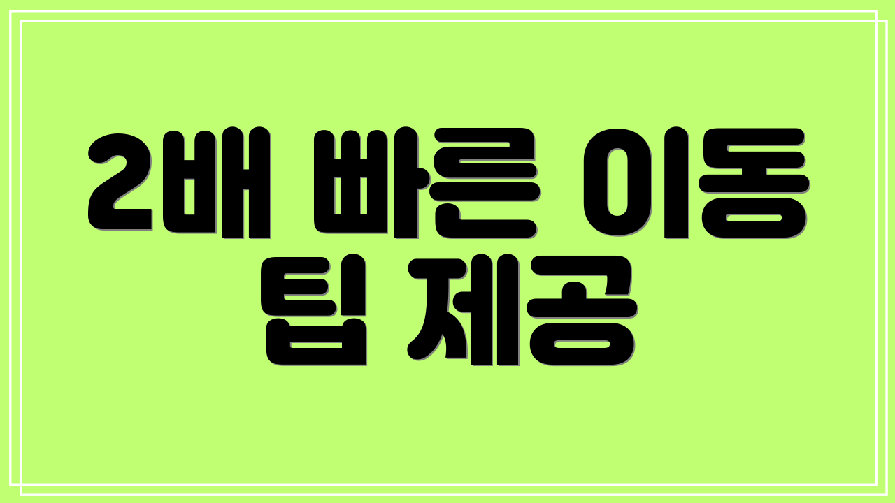2배 빠른 이동 팁 제공