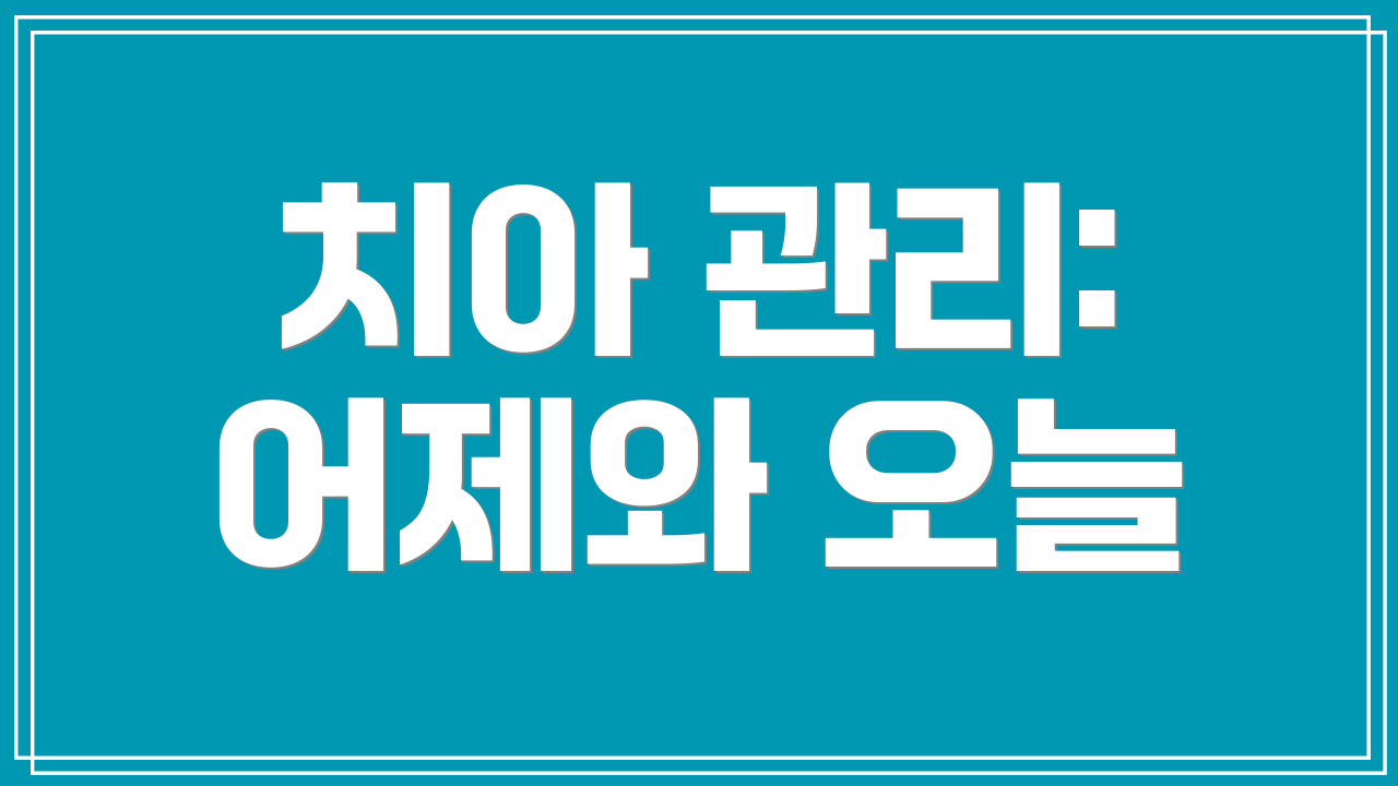 치아 관리: 어제와 오늘