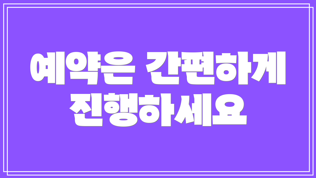 예약은 간편하게 진행하세요