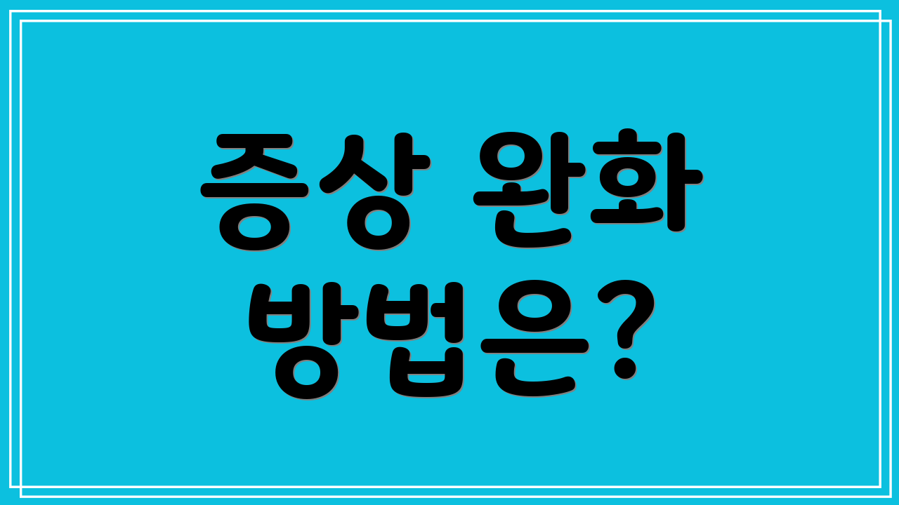 증상 완화 방법은?