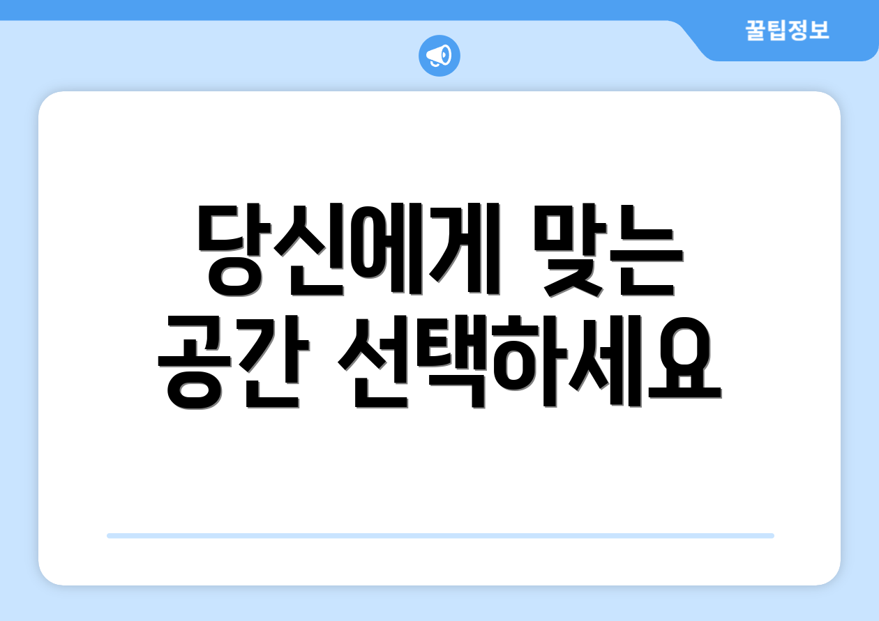 당신에게 맞는 공간 선택하세요