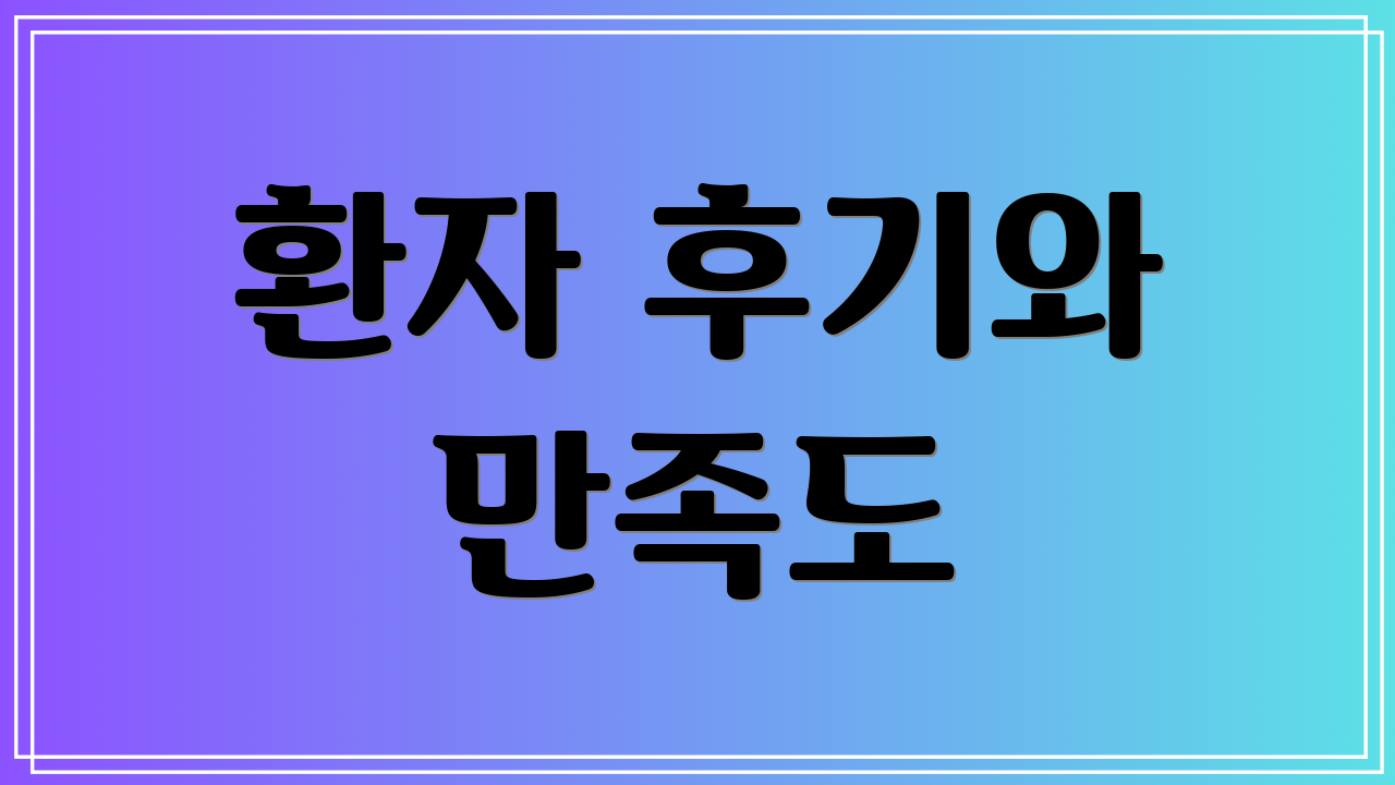 환자 후기와 만족도