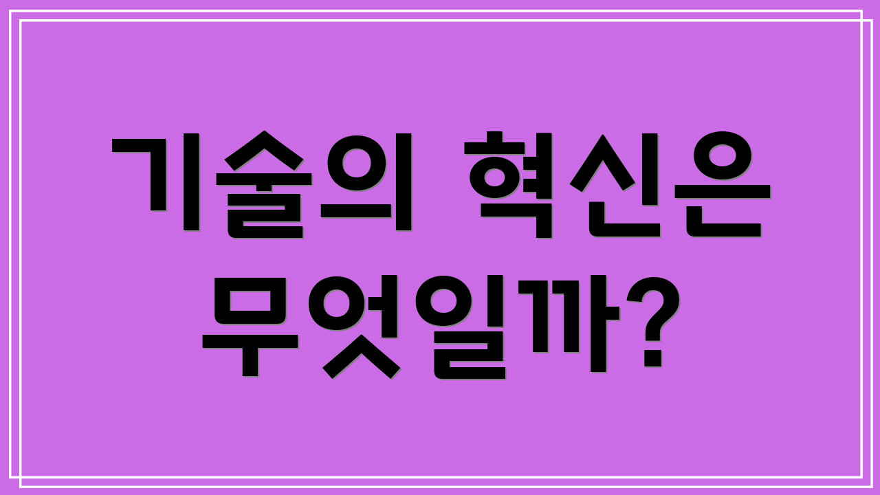 기술의 혁신은 무엇일까?