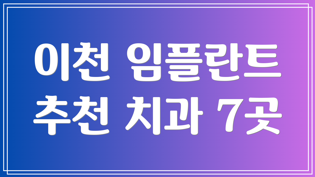 이천 임플란트 추천 치과 7곳