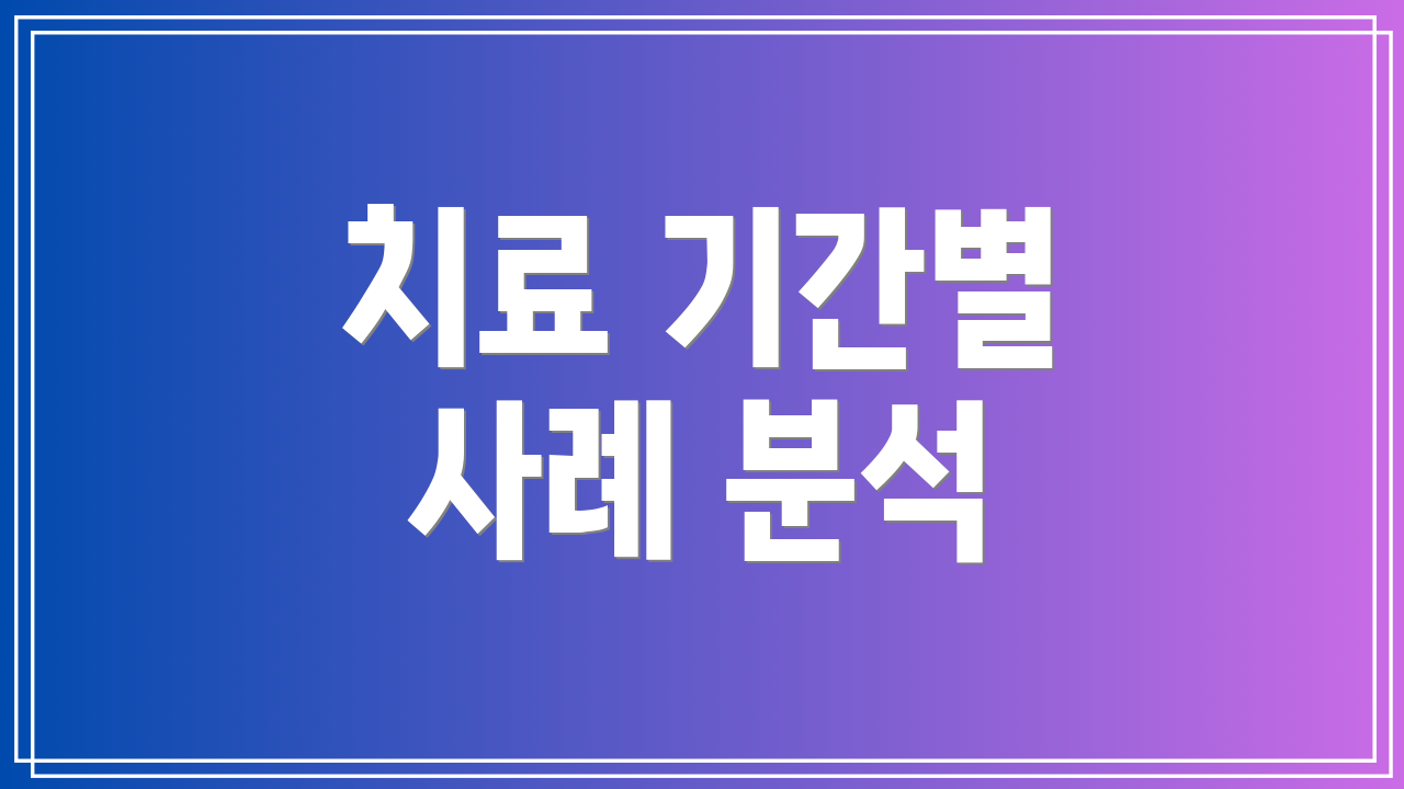 치료 기간별 사례 분석