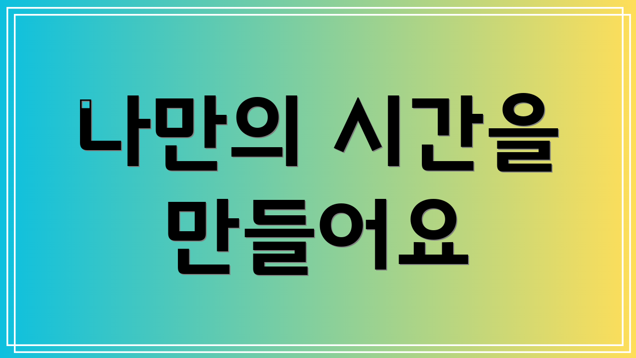 나만의 시간을 만들어요