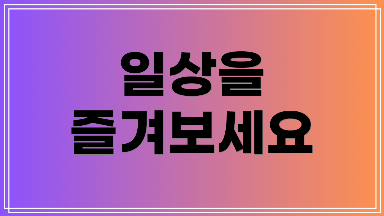 일상을 즐겨보세요