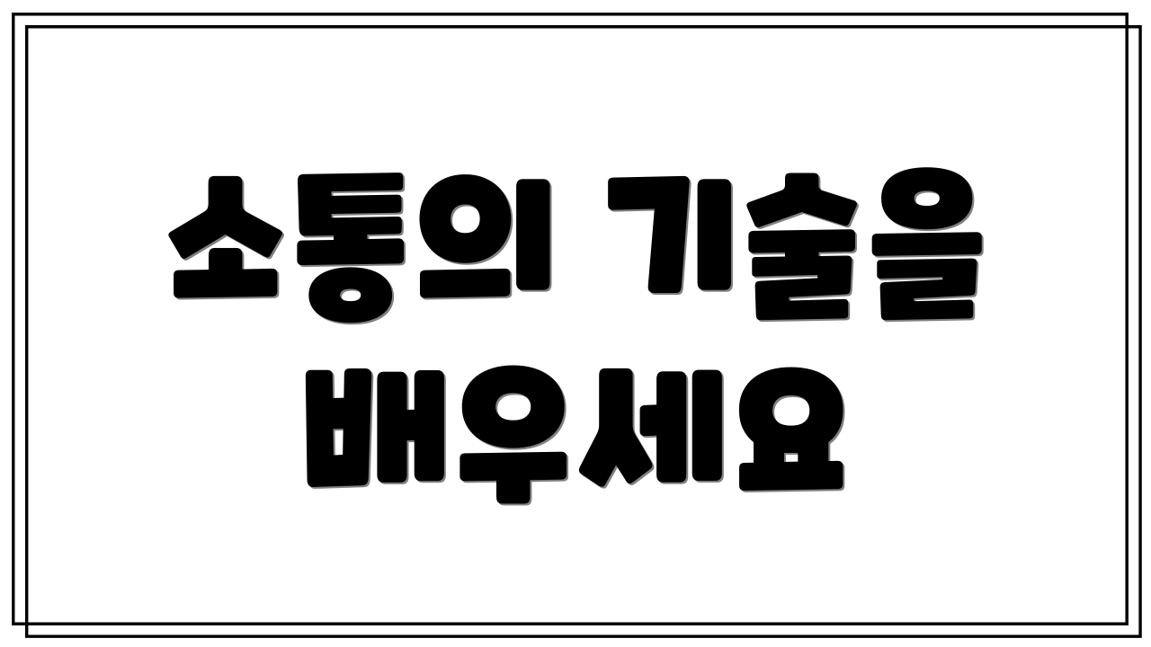 소통의 기술을 배우세요