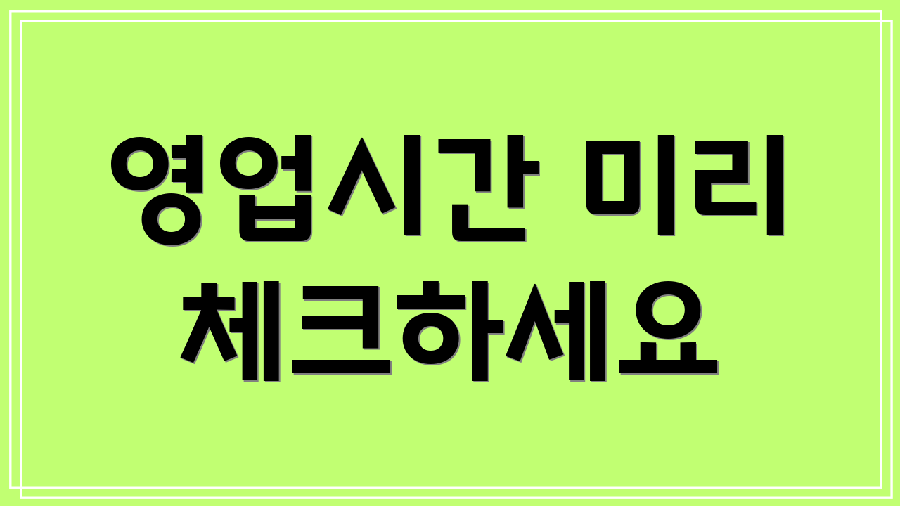 영업시간 미리 체크하세요