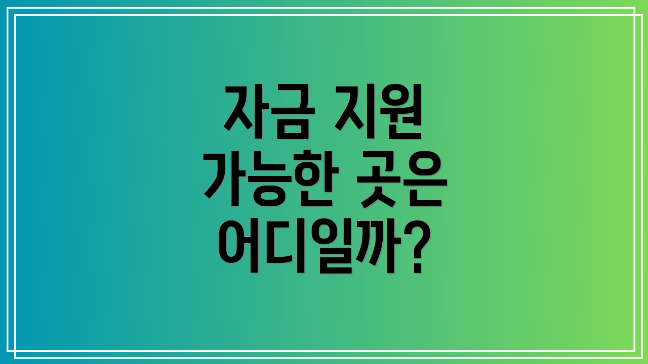 자금 지원 가능한 곳은 어디일까?