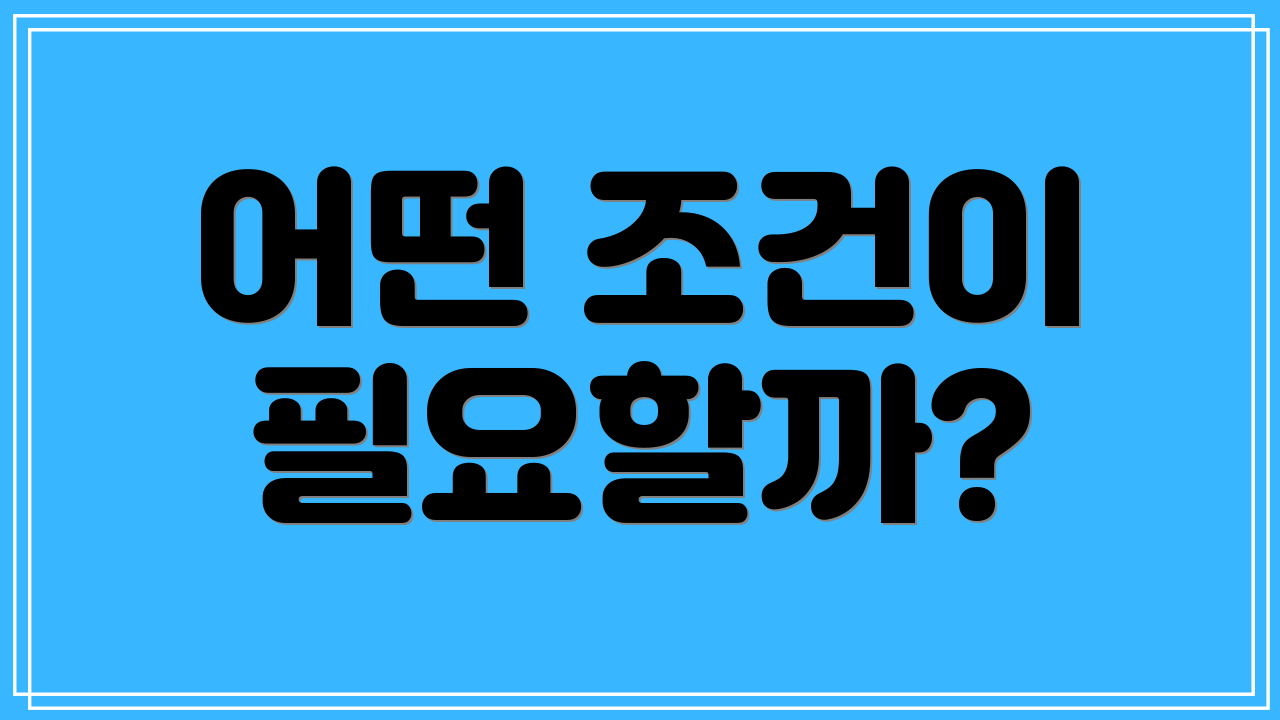 어떤 조건이 필요할까?