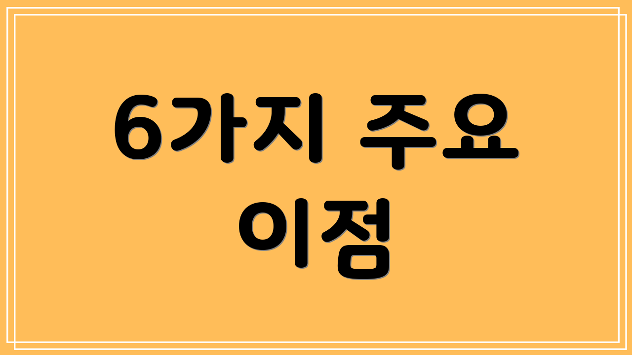 6가지 주요 이점