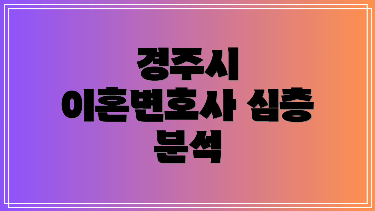 경주시 이혼변호사 심층 분석
