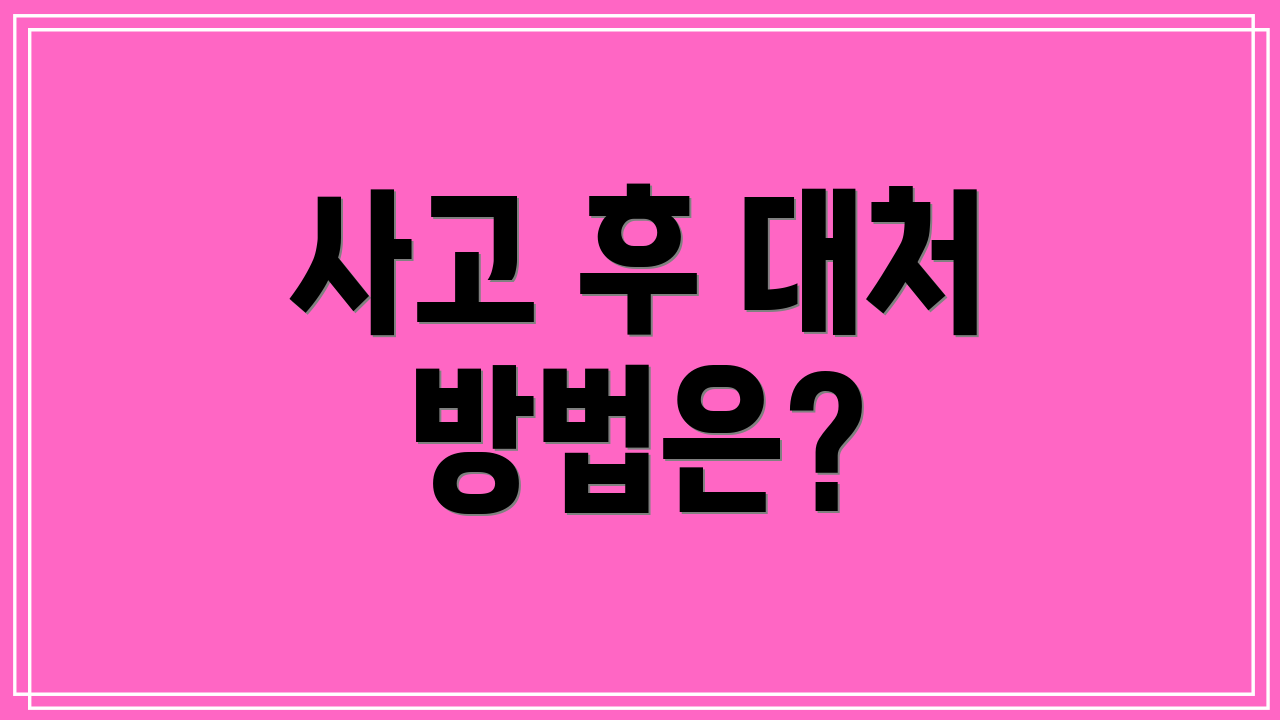 사고 후 대처 방법은?