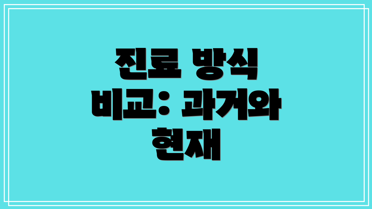 진료 방식 비교: 과거와 현재