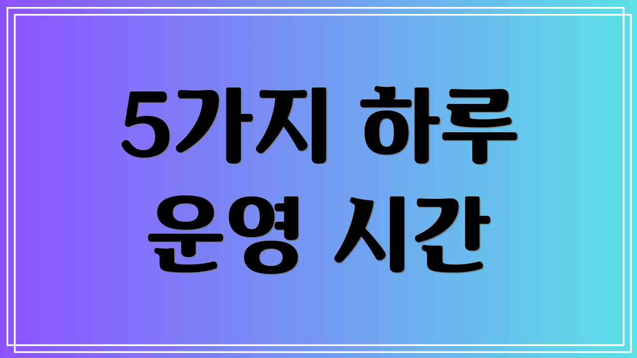 5가지 하루 운영 시간