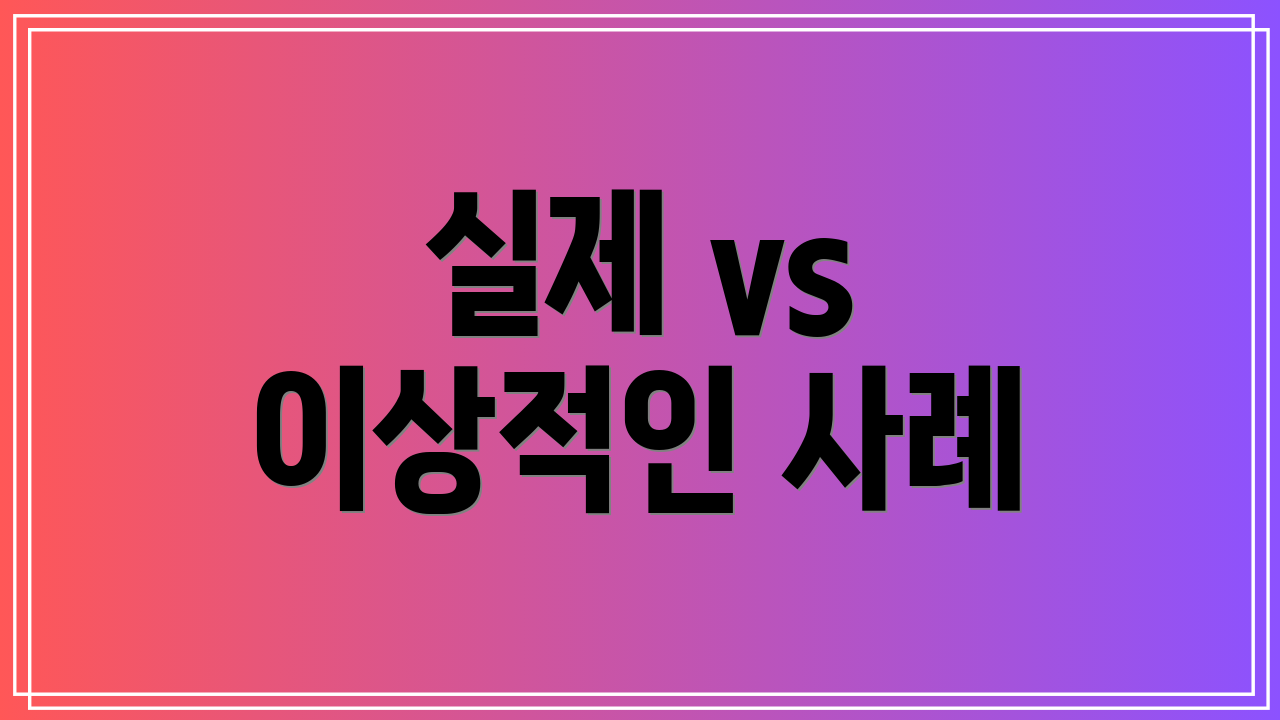실제 vs 이상적인 사례