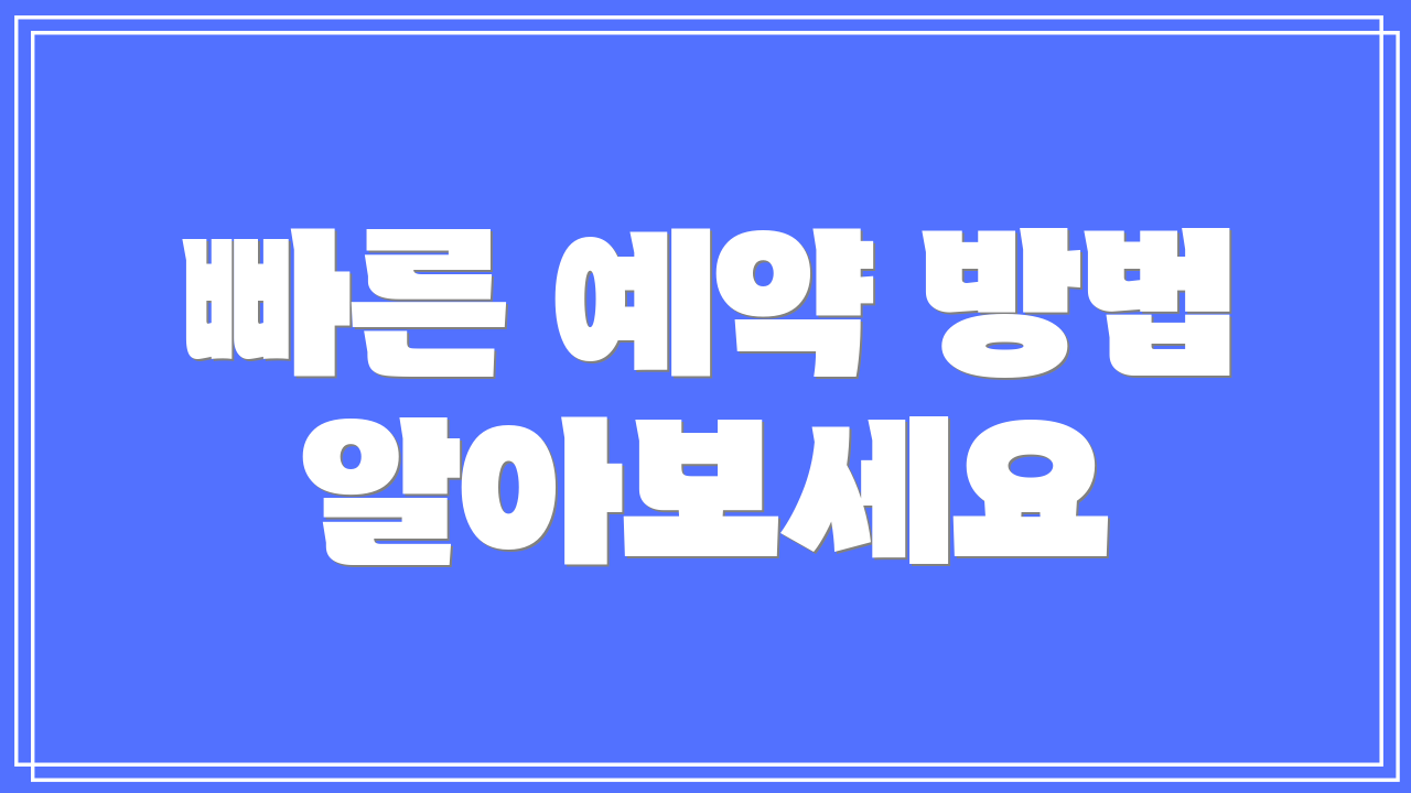 빠른 예약 방법 알아보세요