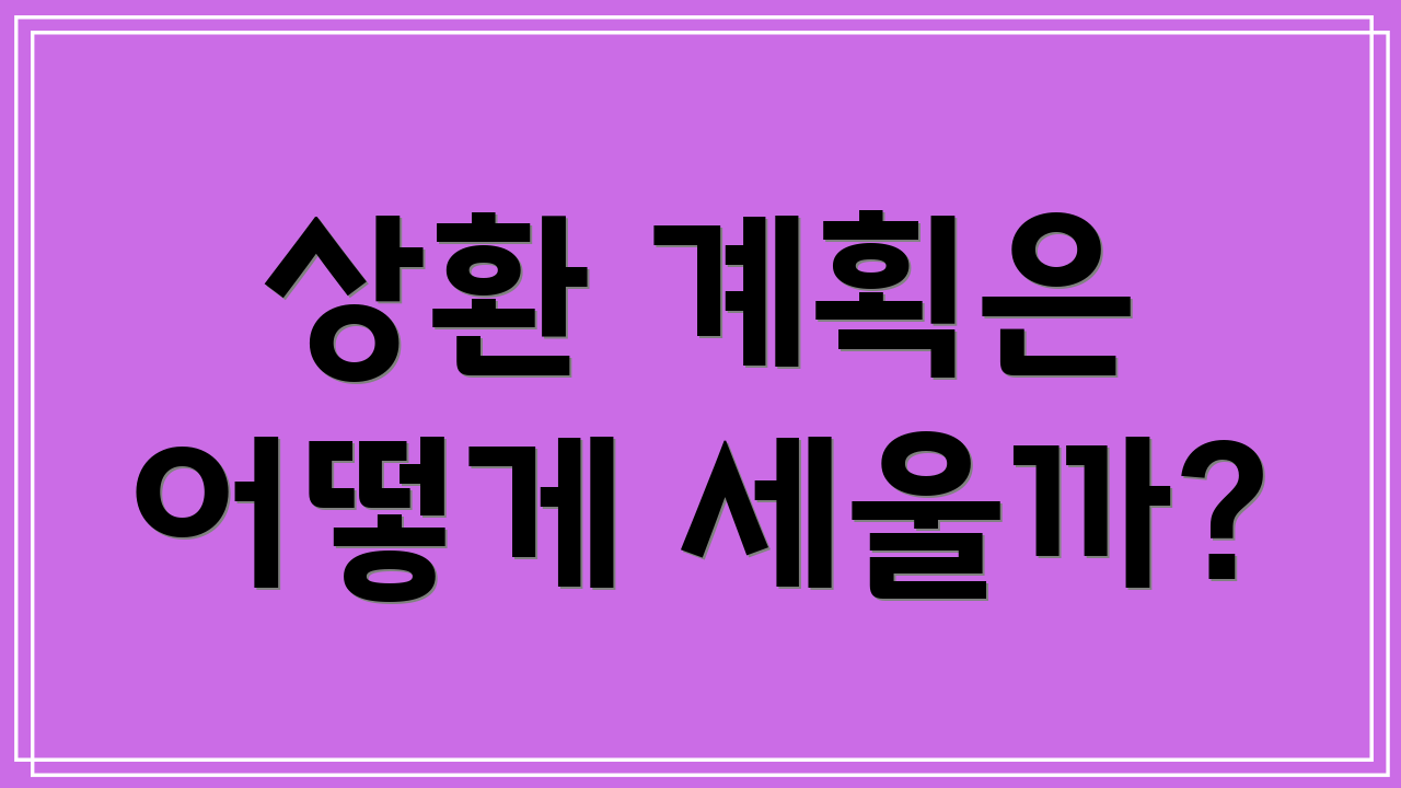 상환 계획은 어떻게 세울까?