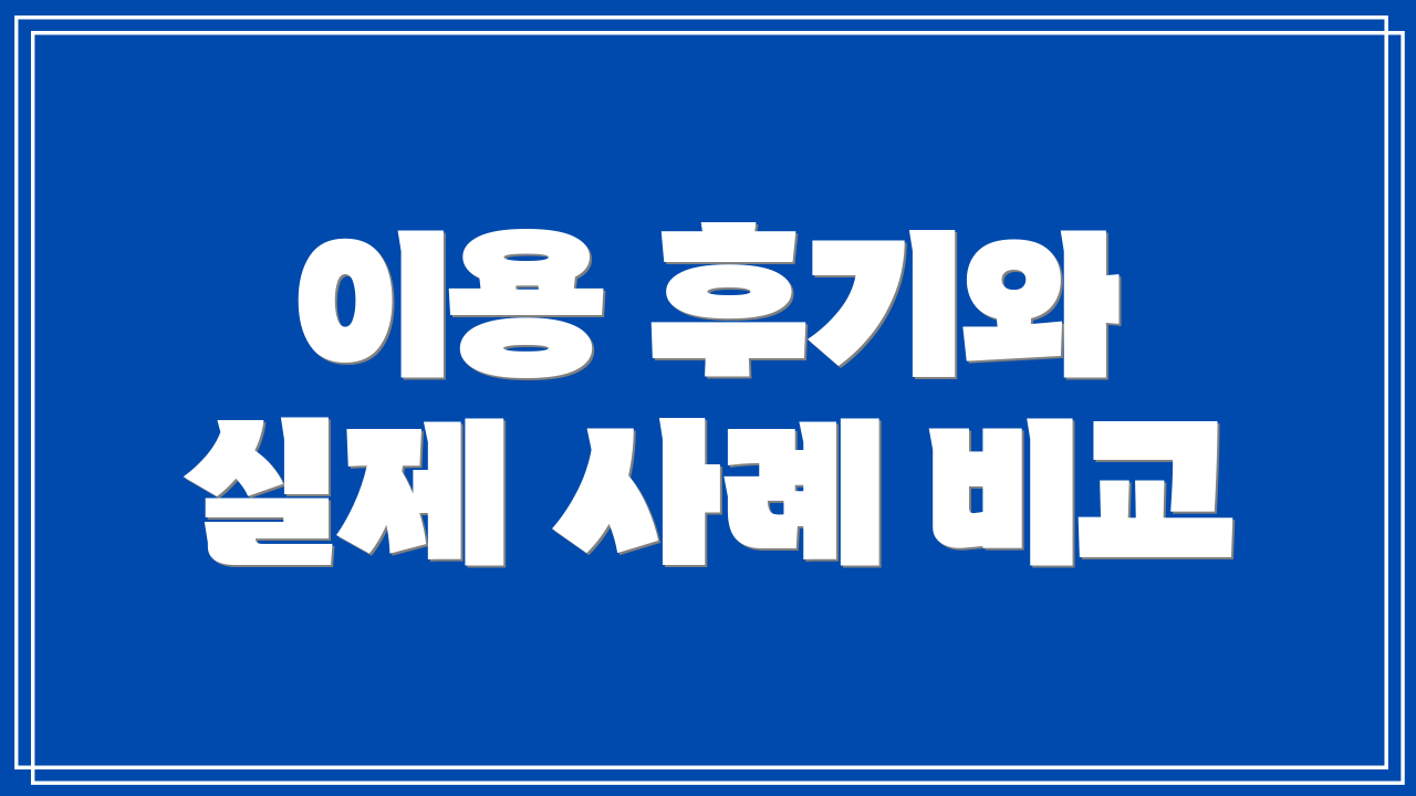 이용 후기와 실제 사례 비교
