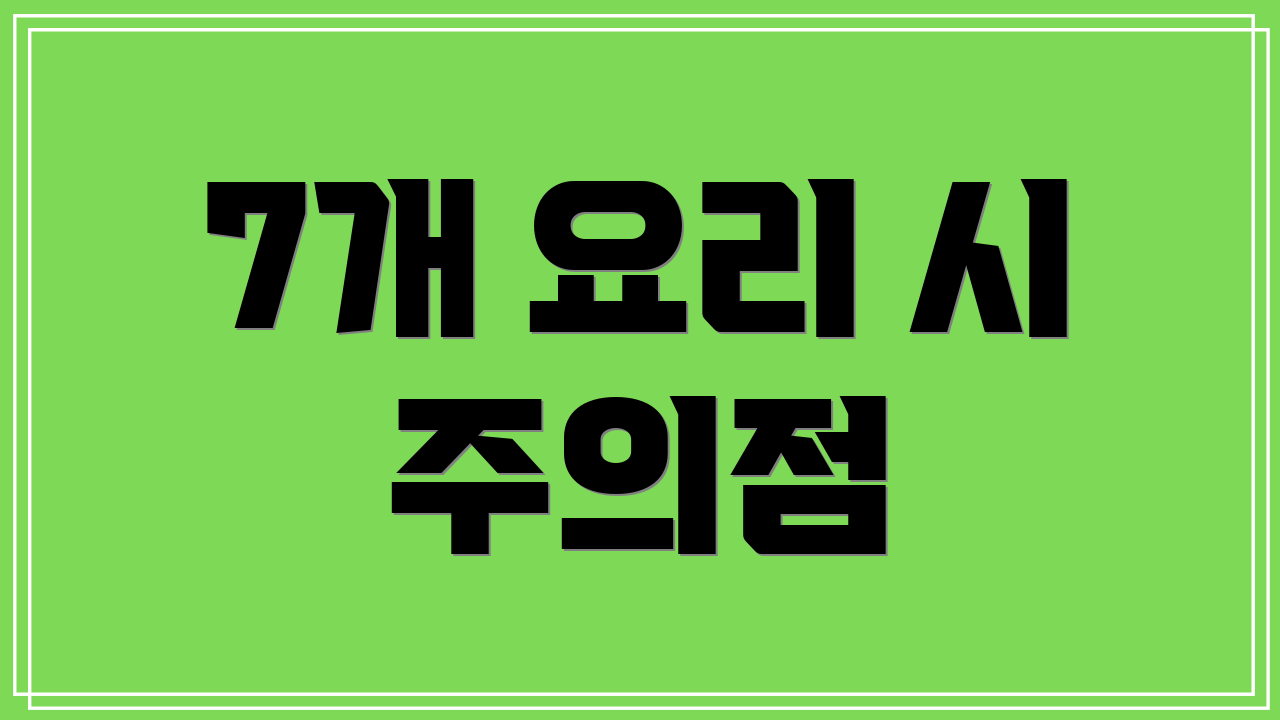 7개 요리 시 주의점